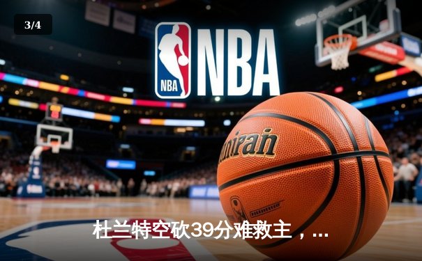 杜兰特空砍39分难救主，凯尔特人双加时险胜太阳锁定东部头名 - 3