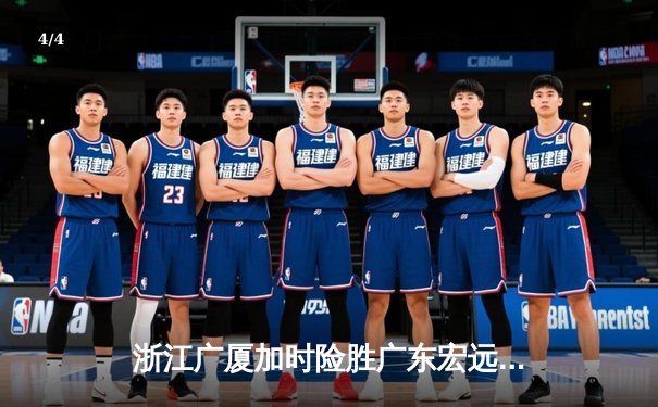 浙江广厦加时险胜广东宏远 胡金秋35+18统治内线创赛季新高 - 4