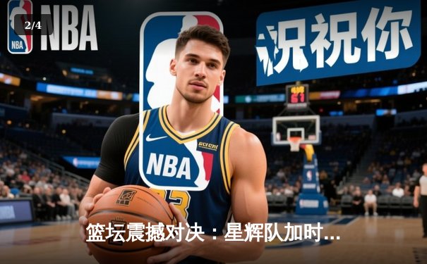 篮坛震撼对决：星辉队加时绝杀雷霆，詹姆斯狂砍40分创赛季新高 - 2