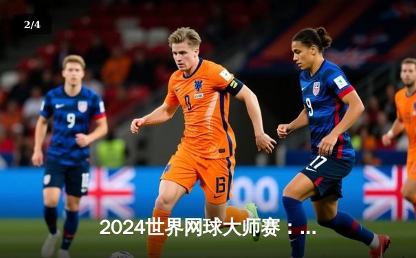 2024世界网球大师赛：阿尔卡拉斯鏖战五盘险胜梅德韦杰夫，豪取赛季第四冠 - 2