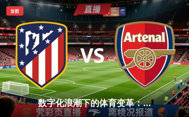 数字化浪潮下的体育变革：科技如何重塑竞技与娱乐边界