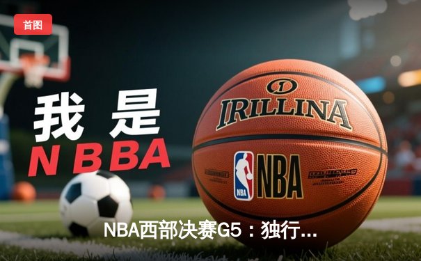 NBA西部决赛G5：独行侠客场险胜雷霆，东契奇三双制胜晋级总决赛