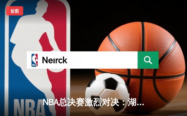 NBA总决赛激烈对决：湖人逆转掘金夺队史第18冠