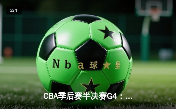 CBA季后赛半决赛G4：辽宁队险胜广东队 赵继伟关键三分锁定胜局 - 2