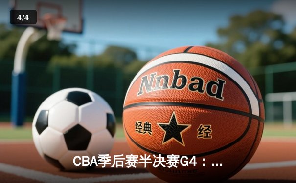 CBA季后赛半决赛G4：辽宁队险胜广东队 赵继伟关键三分锁定胜局 - 4