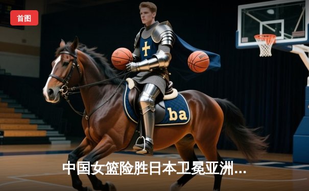 中国女篮险胜日本卫冕亚洲杯 韩旭23+15荣膺MVP