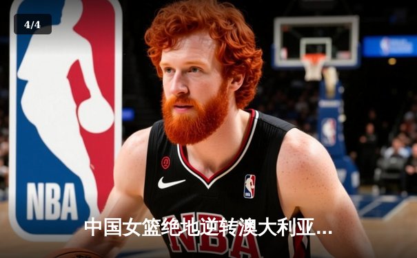 中国女篮绝地逆转澳大利亚 李梦26分助球队挺进亚洲杯决赛 - 4